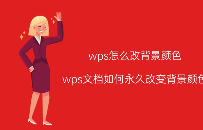 wps怎么改背景颜色 wps文档如何永久改变背景颜色？